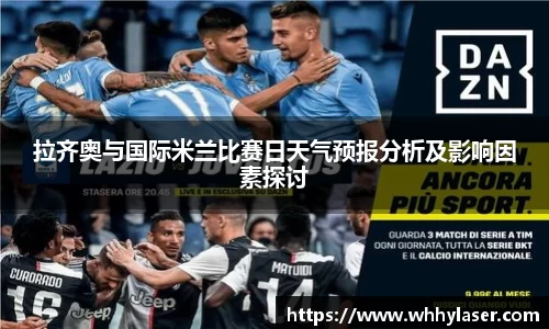 MILE米乐拉齐奥与国际米兰比赛日天气预报分析及影响因素探讨