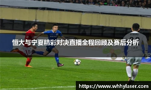 MILE米乐恒大与宁夏精彩对决直播全程回顾及赛后分析